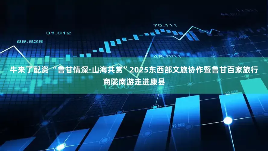 牛来了配资 “鲁甘情深·山海共赏”2025东西部文旅协作暨鲁甘百家旅行商陇南游走进康县