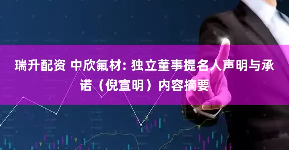 瑞升配资 中欣氟材: 独立董事提名人声明与承诺（倪宣明）内容摘要