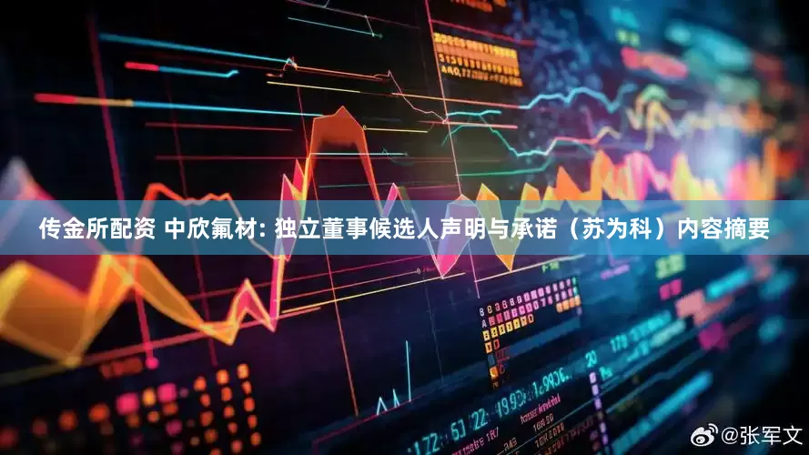 传金所配资 中欣氟材: 独立董事候选人声明与承诺（苏为科）内容摘要