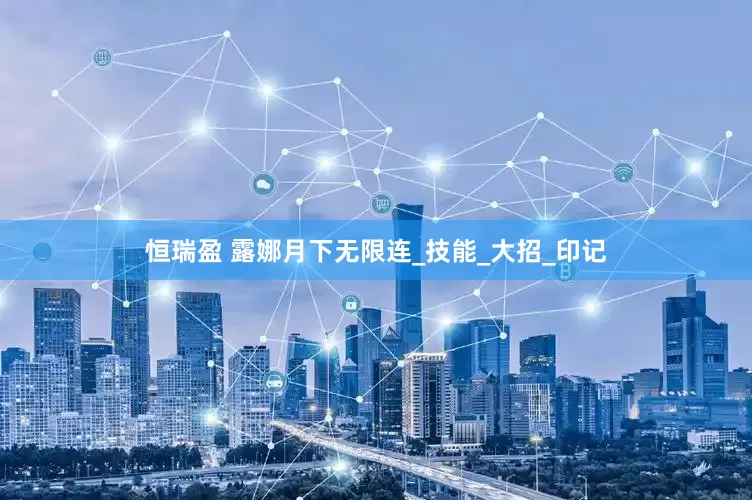 恒瑞盈 露娜月下无限连_技能_大招_印记