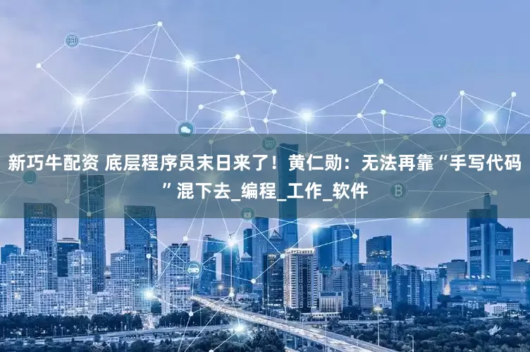 新巧牛配资 底层程序员末日来了！黄仁勋：无法再靠“手写代码”混下去_编程_工作_软件