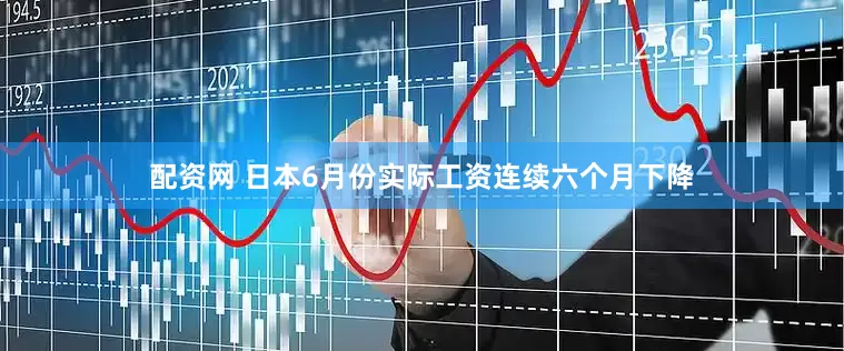 配资网 日本6月份实际工资连续六个月下降