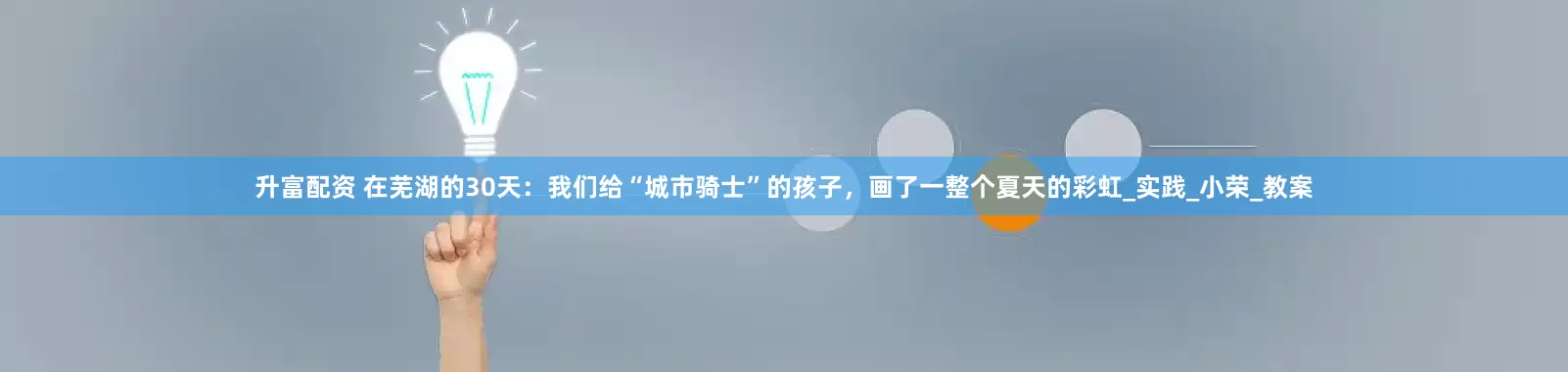 升富配资 在芜湖的30天：我们给“城市骑士”的孩子，画了一整个夏天的彩虹_实践_小荣_教案