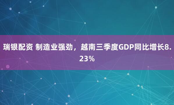瑞银配资 制造业强劲，越南三季度GDP同比增长8.23%