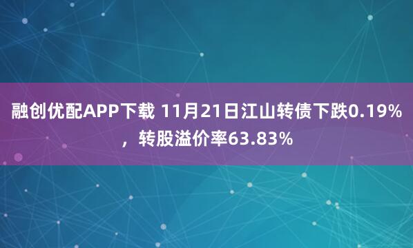 融创优配APP下载 11月21日江山转债下跌0.19%,转股溢价率63.83%